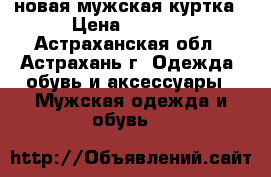 новая мужская куртка › Цена ­ 1 600 - Астраханская обл., Астрахань г. Одежда, обувь и аксессуары » Мужская одежда и обувь   